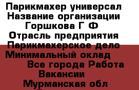 Парикмахер-универсал › Название организации ­ Горшкова Г.Ф. › Отрасль предприятия ­ Парикмахерское дело › Минимальный оклад ­ 40 000 - Все города Работа » Вакансии   . Мурманская обл.,Гаджиево г.